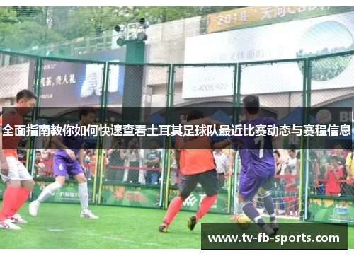 全面指南教你如何快速查看土耳其足球队最近比赛动态与赛程信息