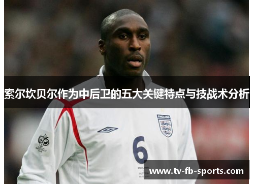 索尔坎贝尔作为中后卫的五大关键特点与技战术分析