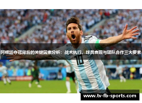 阿根廷夺冠背后的关键因素分析：战术执行、球员表现与团队合作三大要素