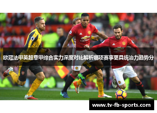 欧冠法甲英超意甲综合实力深度对比解析哪项赛事更具统治力趋势分