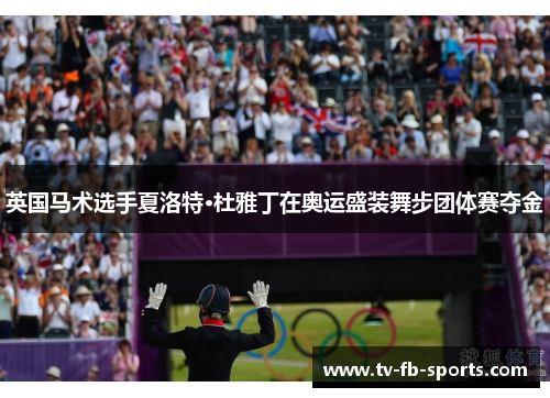 英国马术选手夏洛特·杜雅丁在奥运盛装舞步团体赛夺金