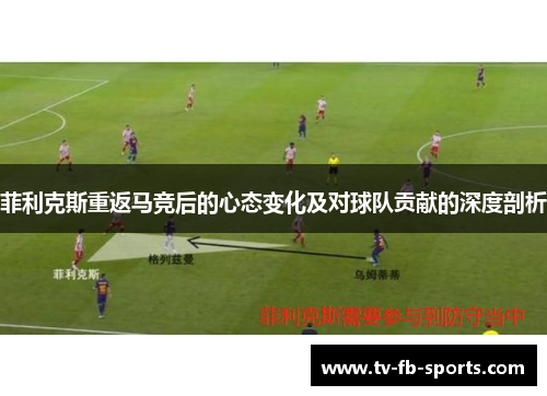 菲利克斯重返马竞后的心态变化及对球队贡献的深度剖析 菲利克斯重返马竞后的心态变化及对球队贡献的深度剖析