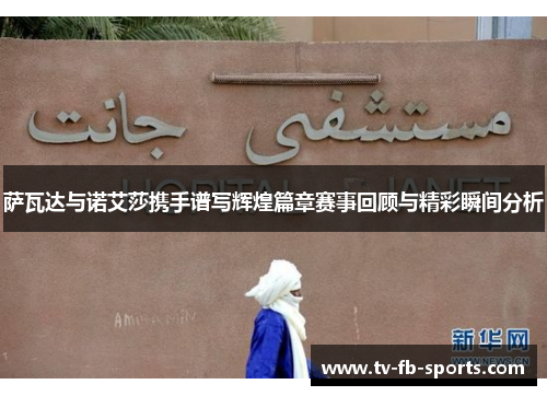 萨瓦达与诺艾莎携手谱写辉煌篇章赛事回顾与精彩瞬间分析 萨瓦达与诺艾莎携手谱写辉煌篇章赛事回顾与精彩瞬间分析