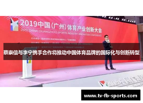 蔡崇信与李宁携手合作将推动中国体育品牌的国际化与创新转型 蔡崇信与李宁携手合作将推动中国体育品牌的国际化与创新转型
