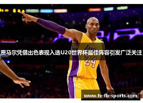 贾马尔凭借出色表现入选U20世界杯最佳阵容引发广泛关注
