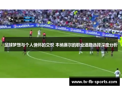 足球梦想与个人情怀的交织 本纳赛尔的职业道路选择深度分析