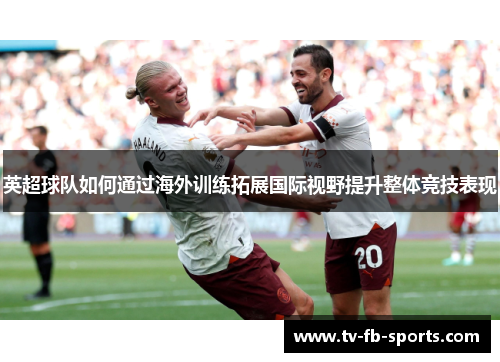 英超球队如何通过海外训练拓展国际视野提升整体竞技表现