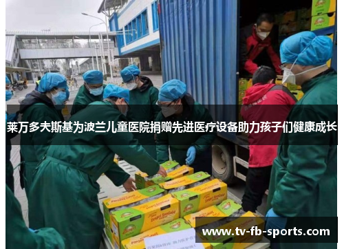 莱万多夫斯基为波兰儿童医院捐赠先进医疗设备助力孩子们健康成长 莱万多夫斯基为波兰儿童医院捐赠先进医疗设备助力孩子们健康成长