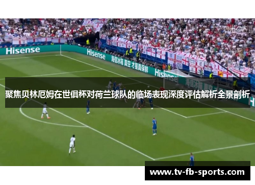 聚焦贝林厄姆在世俱杯对荷兰球队的临场表现深度评估解析全景剖析