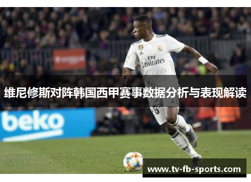 维尼修斯对阵韩国西甲赛事数据分析与表现解读 维尼修斯对阵韩国西甲赛事数据分析与表现解读