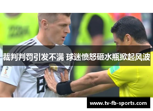 裁判判罚引发不满 球迷愤怒砸水瓶掀起风波 裁判判罚引发不满 球迷愤怒砸水瓶掀起风波