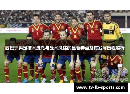 西班牙男足技术流派与战术风格的显著特点及其发展历程解析 西班牙男足技术流派与战术风格的显著特点及其发展历程解析