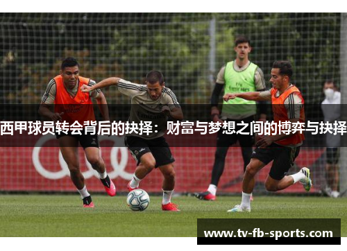 西甲球员转会背后的抉择：财富与梦想之间的博弈与抉择