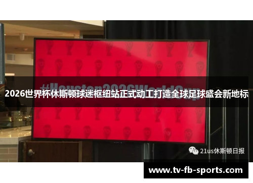 2026世界杯休斯顿球迷枢纽站正式动工打造全球足球盛会新地标