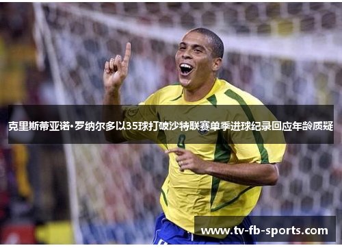 克里斯蒂亚诺·罗纳尔多以35球打破沙特联赛单季进球纪录回应年龄质疑