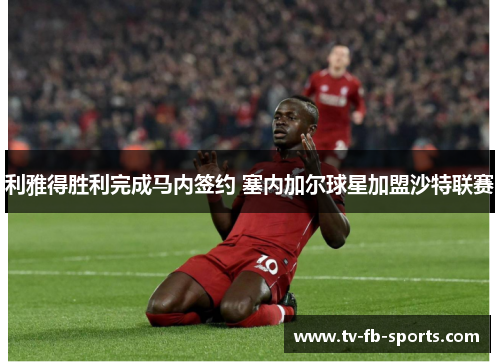 利雅得胜利完成马内签约 塞内加尔球星加盟沙特联赛