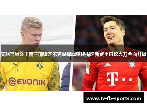 曼联官宣签下荷兰前锋齐尔克泽锋线重建提速新赛季进攻火力全面升级 曼联官宣签下荷兰前锋齐尔克泽锋线重建提速新赛季进攻火力全面升级