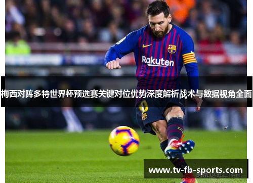 梅西对阵多特世界杯预选赛关键对位优势深度解析战术与数据视角全面 梅西对阵多特世界杯预选赛关键对位优势深度解析战术与数据视角全面