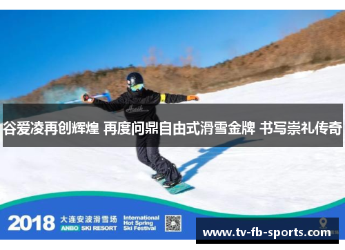 谷爱凌再创辉煌 再度问鼎自由式滑雪金牌 书写崇礼传奇