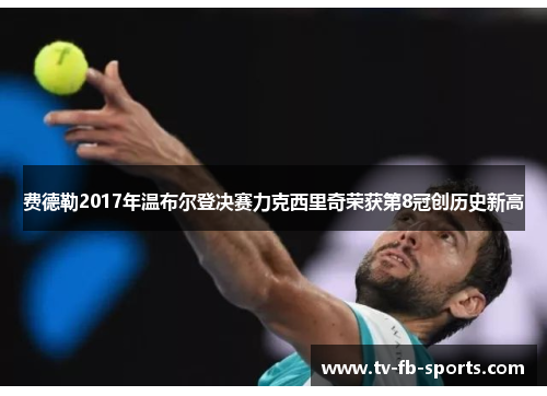 费德勒2017年温布尔登决赛力克西里奇荣获第8冠创历史新高