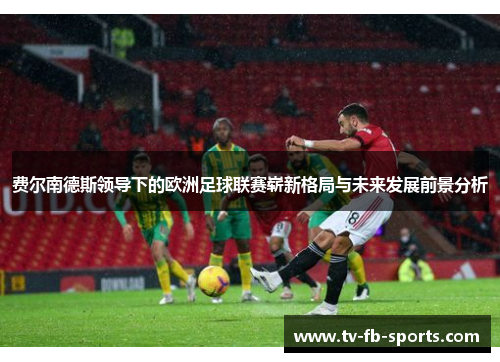 费尔南德斯领导下的欧洲足球联赛崭新格局与未来发展前景分析