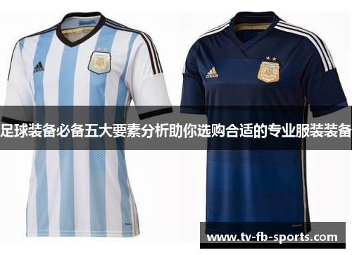 足球装备必备五大要素分析助你选购合适的专业服装装备