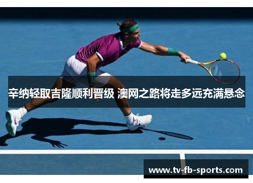 辛纳轻取吉隆顺利晋级 澳网之路将走多远充满悬念