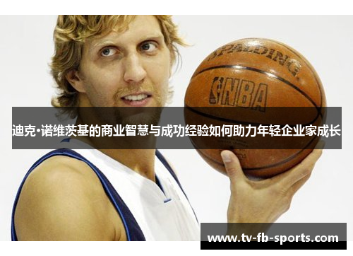 迪克·诺维茨基的商业智慧与成功经验如何助力年轻企业家成长