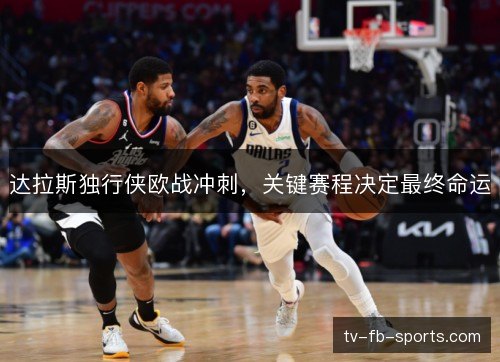 达拉斯独行侠欧战冲刺，关键赛程决定最终命运