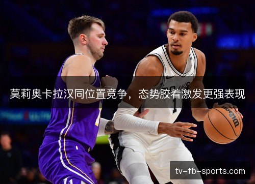 莫莉奥卡拉汉同位置竞争，态势胶着激发更强表现