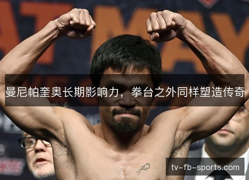 曼尼帕奎奥长期影响力,拳台之外同样塑造传奇 曼尼帕奎奥长期影响力,拳台之外同样塑造传奇